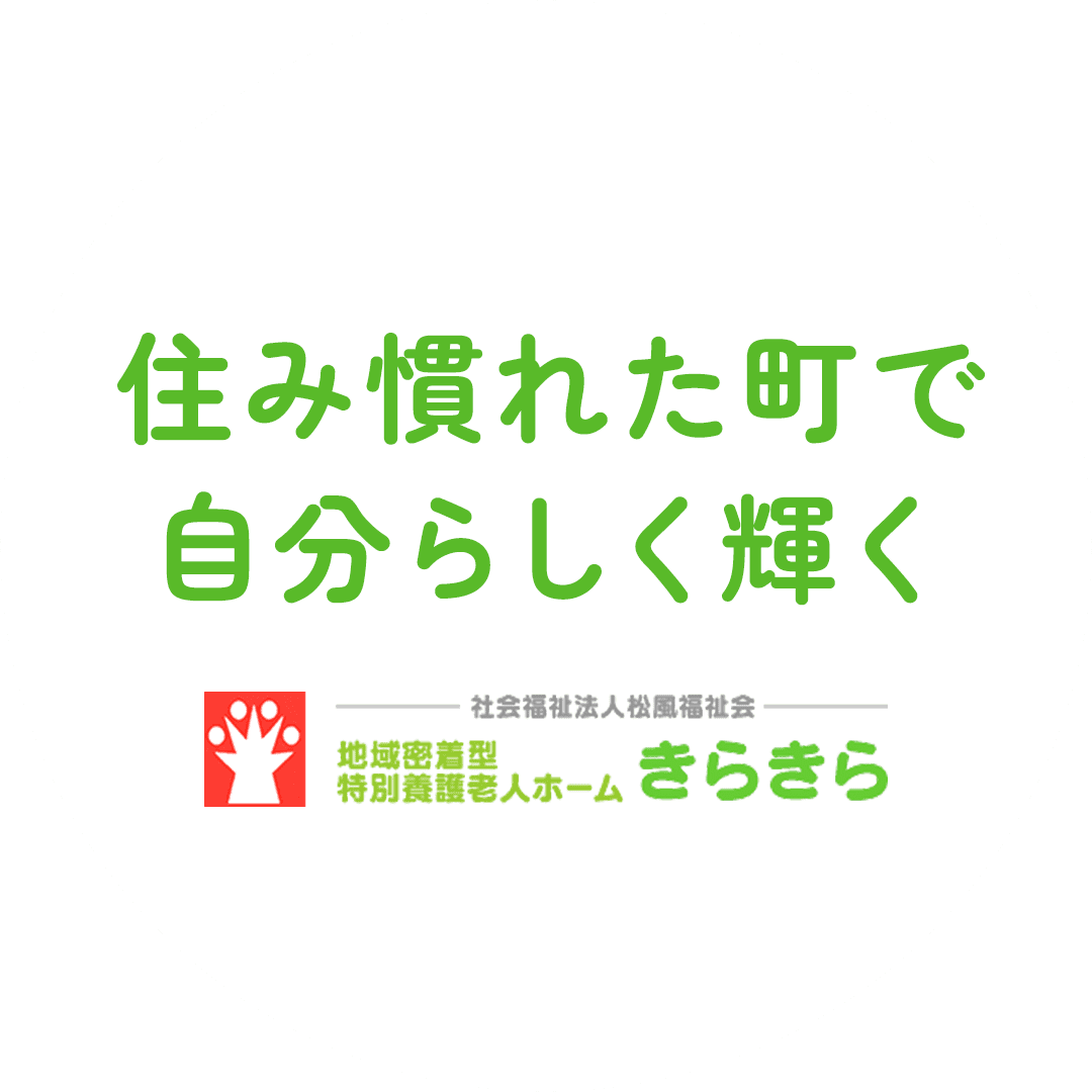 住み慣れた町で 自分らしく輝く 地域密着型特別養護老人ホームきらきら